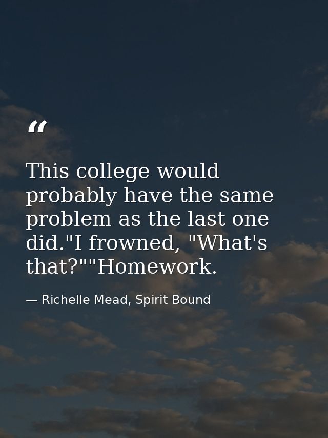 This college would probably have the same problem as the last one did."I frowned, "What's that?""Homework. — Richelle Mead, Spirit Bound