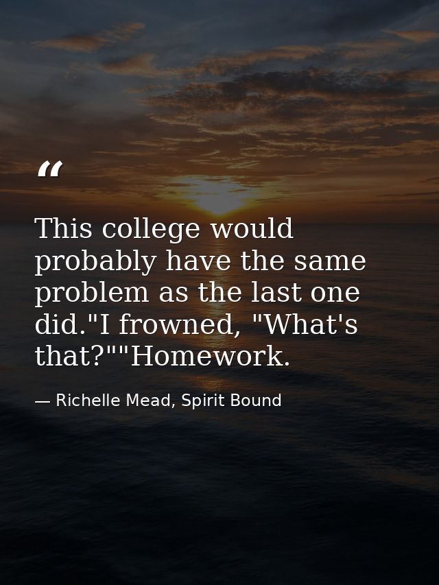This college would probably have the same problem as the last one did."I frowned, "What's that?""Homework. — Richelle Mead, Spirit Bound