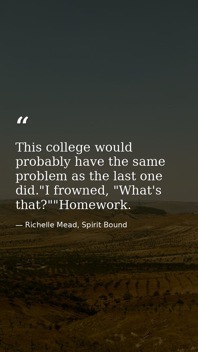 This college would probably have the same problem as the last one did."I frowned, "What's that?""Homework. — Richelle Mead, Spirit Bound