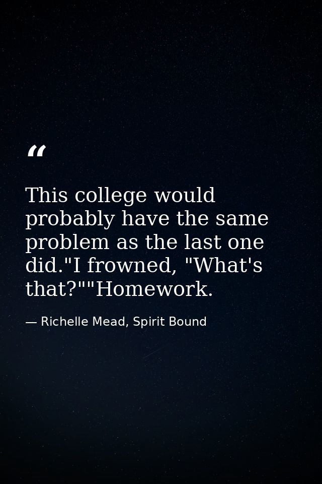 This college would probably have the same problem as the last one did."I frowned, "What's that?""Homework. — Richelle Mead, Spirit Bound