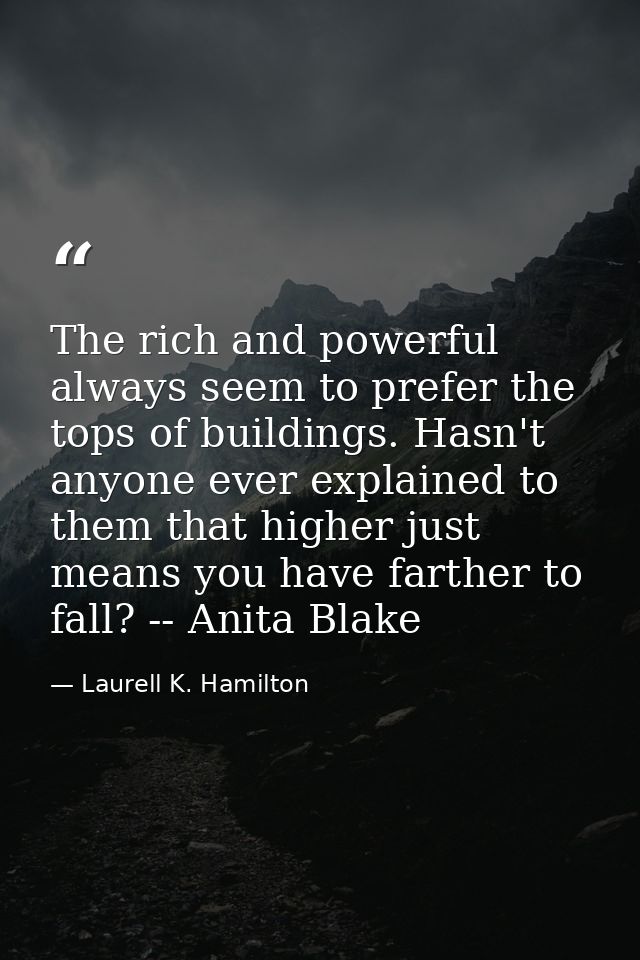 The rich and powerful always seem to prefer the tops of buildings. Hasn't anyone ever explained to them that higher just — Laurell K. Hamilton