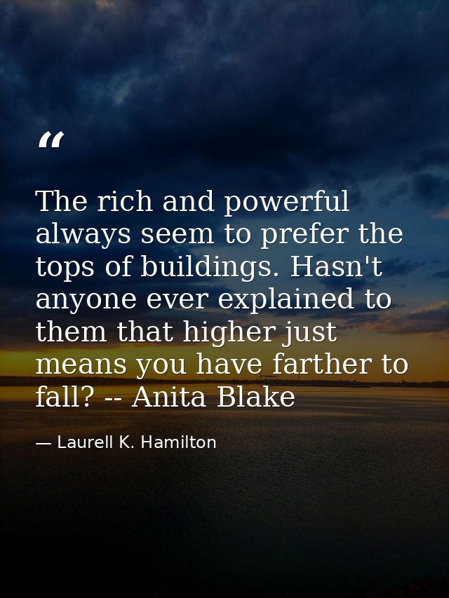 The rich and powerful always seem to prefer the tops of buildings. Hasn't anyone ever explained to them that higher just — Laurell K. Hamilton