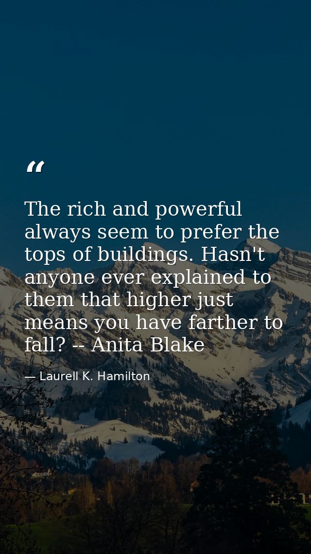 The rich and powerful always seem to prefer the tops of buildings. Hasn't anyone ever explained to them that higher just — Laurell K. Hamilton