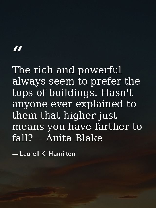 The rich and powerful always seem to prefer the tops of buildings. Hasn't anyone ever explained to them that higher just — Laurell K. Hamilton