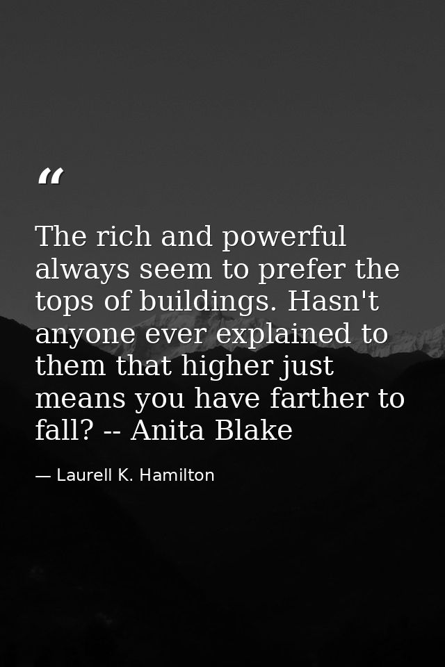 The rich and powerful always seem to prefer the tops of buildings. Hasn't anyone ever explained to them that higher just — Laurell K. Hamilton