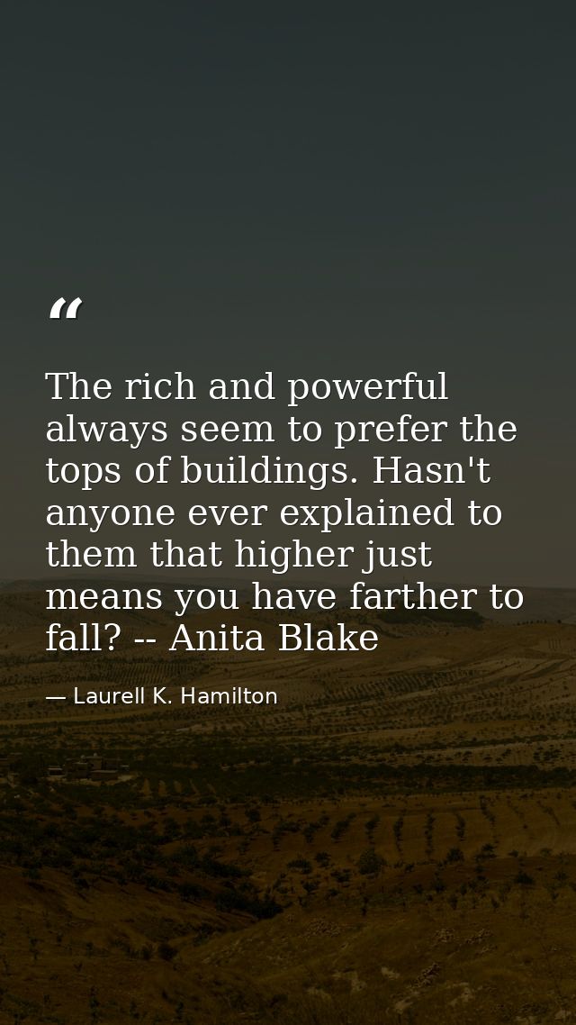 The rich and powerful always seem to prefer the tops of buildings. Hasn't anyone ever explained to them that higher just — Laurell K. Hamilton
