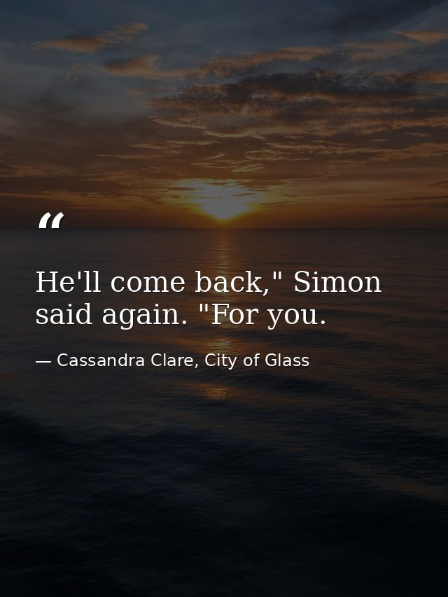 He'll come back," Simon said again. "For you. — Cassandra Clare, City of Glass