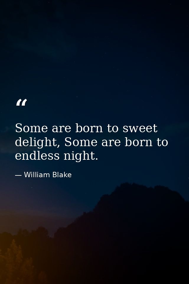 Some are born to sweet delight, Some are born to endless night. — William Blake