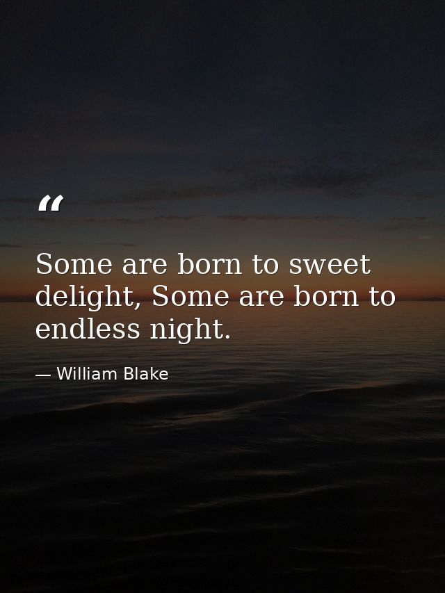 Some are born to sweet delight, Some are born to endless night. — William Blake