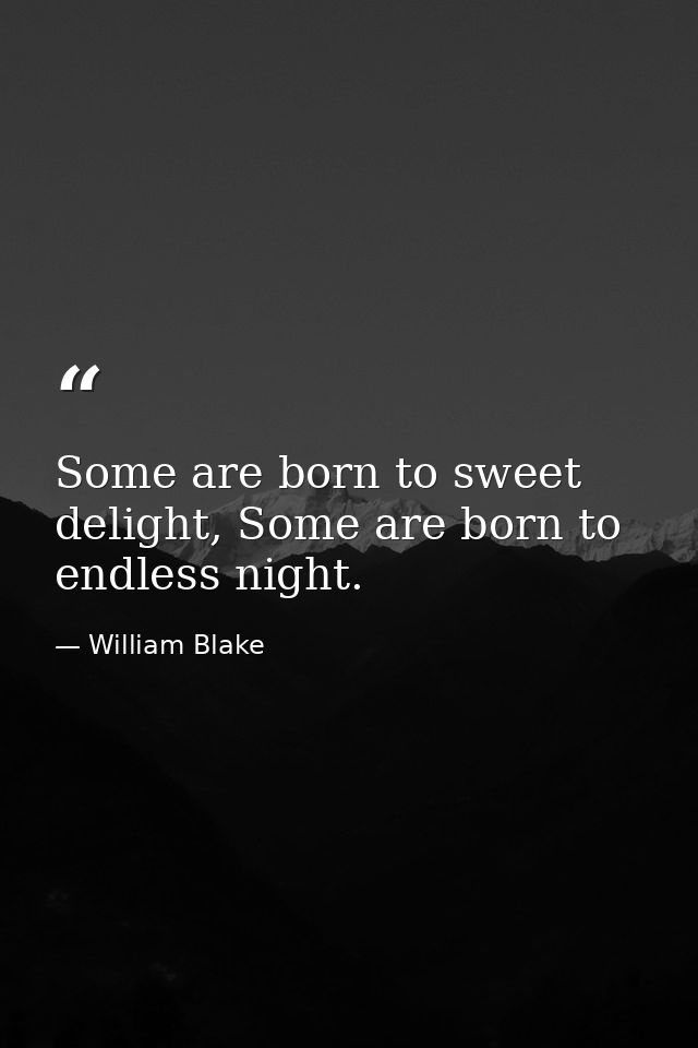 Some are born to sweet delight, Some are born to endless night. — William Blake