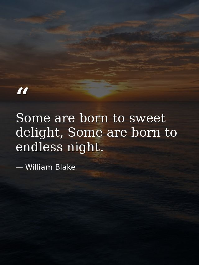 Some are born to sweet delight, Some are born to endless night. — William Blake