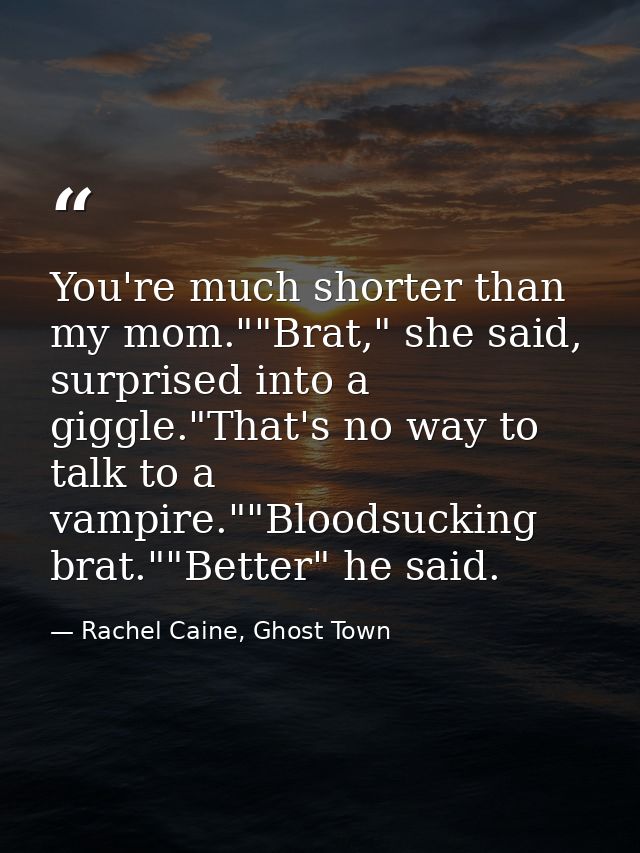 You're much shorter than my mom.""Brat," she said, surprised into a giggle."That's no way to talk to a vampire.""Bloodsu — Rachel Caine, Ghost Town