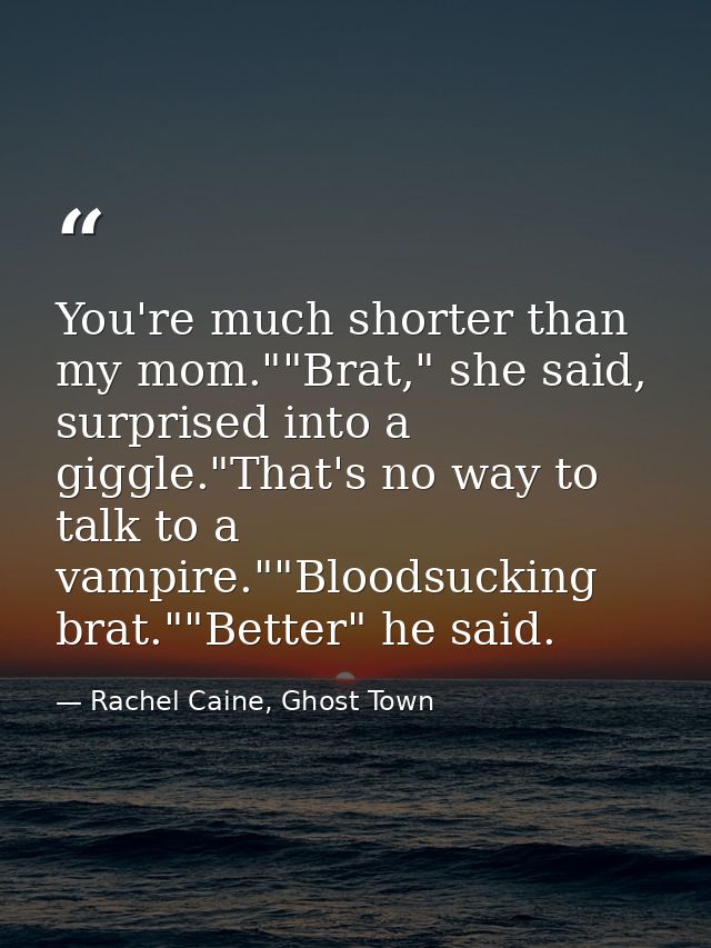 You're much shorter than my mom.""Brat," she said, surprised into a giggle."That's no way to talk to a vampire.""Bloodsu — Rachel Caine, Ghost Town