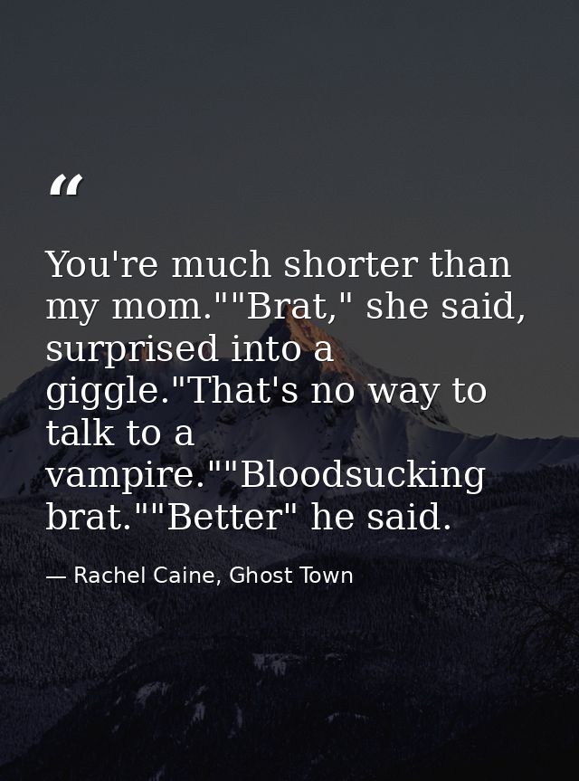 You're much shorter than my mom.""Brat," she said, surprised into a giggle."That's no way to talk to a vampire.""Bloodsu — Rachel Caine, Ghost Town