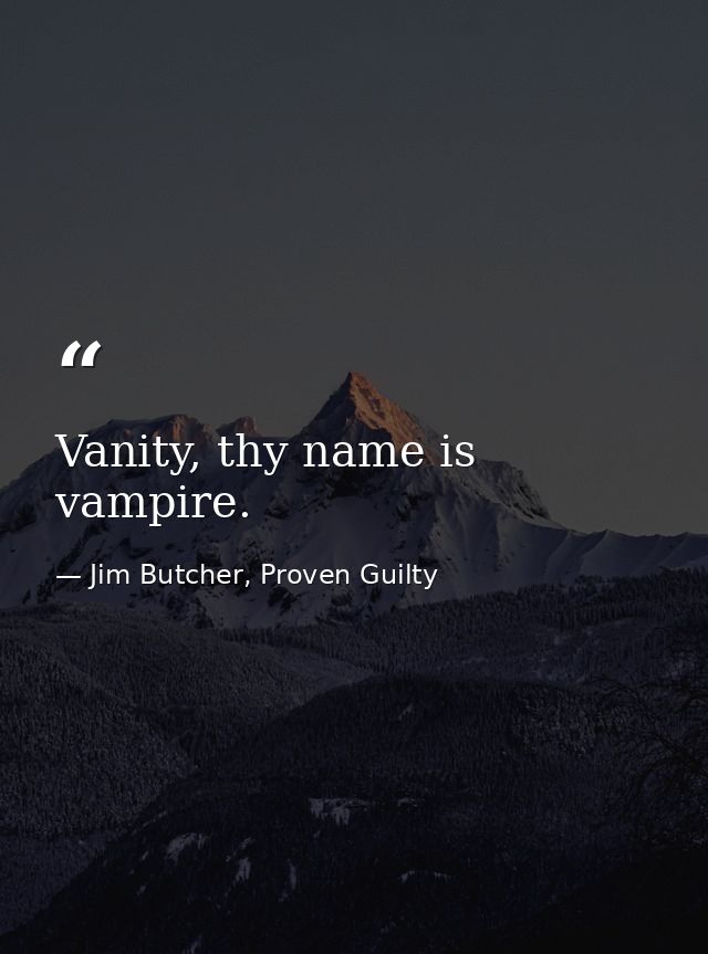 Vanity, thy name is vampire. — Jim Butcher, Proven Guilty