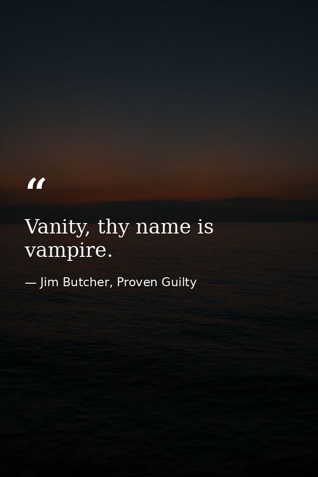 Vanity, thy name is vampire. — Jim Butcher, Proven Guilty