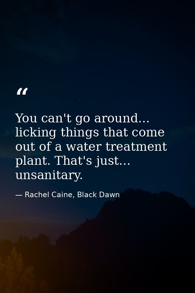 You can't go around... licking things that come out of a water treatment plant. That's just... unsanitary. — Rachel Caine, Black Dawn