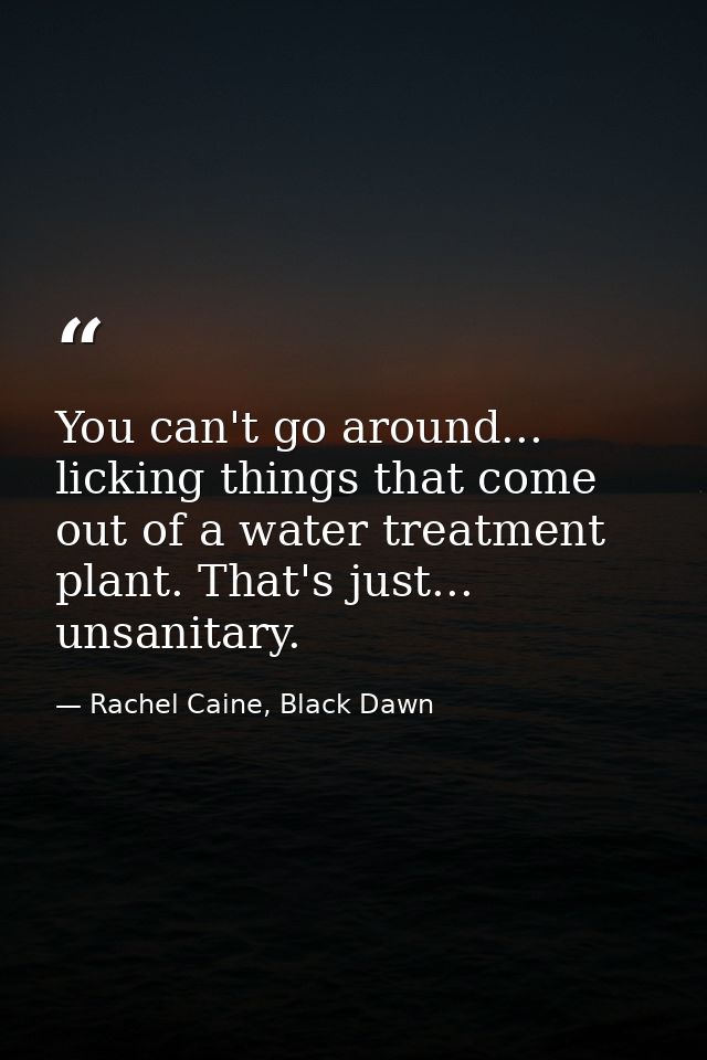 You can't go around... licking things that come out of a water treatment plant. That's just... unsanitary. — Rachel Caine, Black Dawn