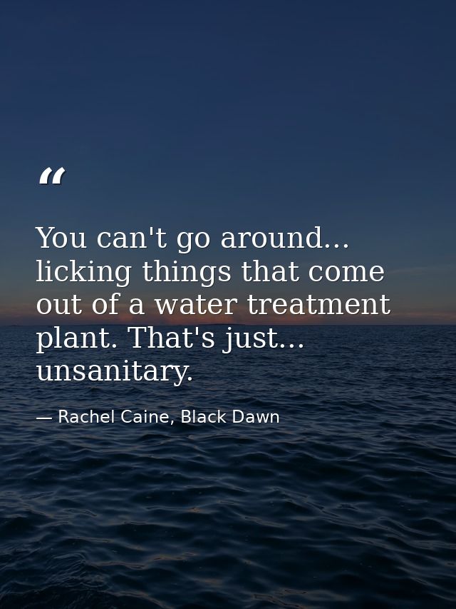 You can't go around... licking things that come out of a water treatment plant. That's just... unsanitary. — Rachel Caine, Black Dawn
