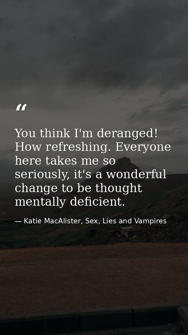 You think I'm deranged! How refreshing. Everyone here takes me so seriously, it's a wonderful change to be thought menta — Katie MacAlister, Sex, Lies and Vampires