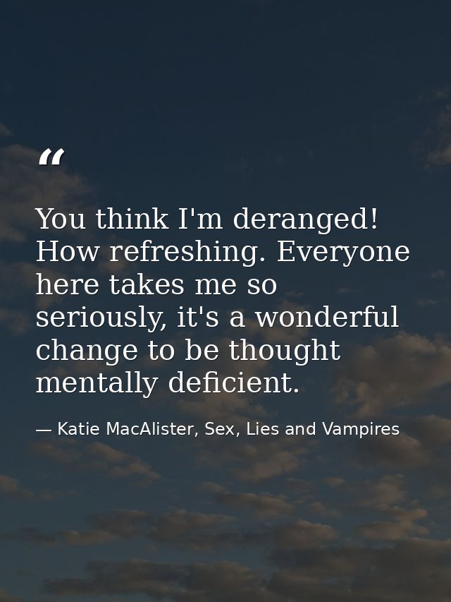 You think I'm deranged! How refreshing. Everyone here takes me so seriously, it's a wonderful change to be thought menta — Katie MacAlister, Sex, Lies and Vampires