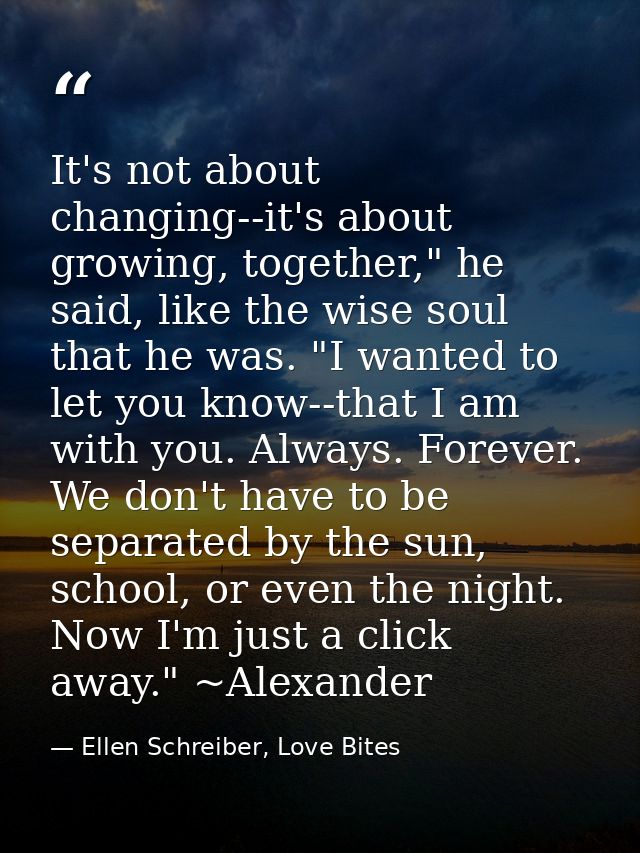 It's not about changing--it's about growing, together," he said, like the wise soul that he was. "I wanted to let you kn — Ellen Schreiber, Love Bites