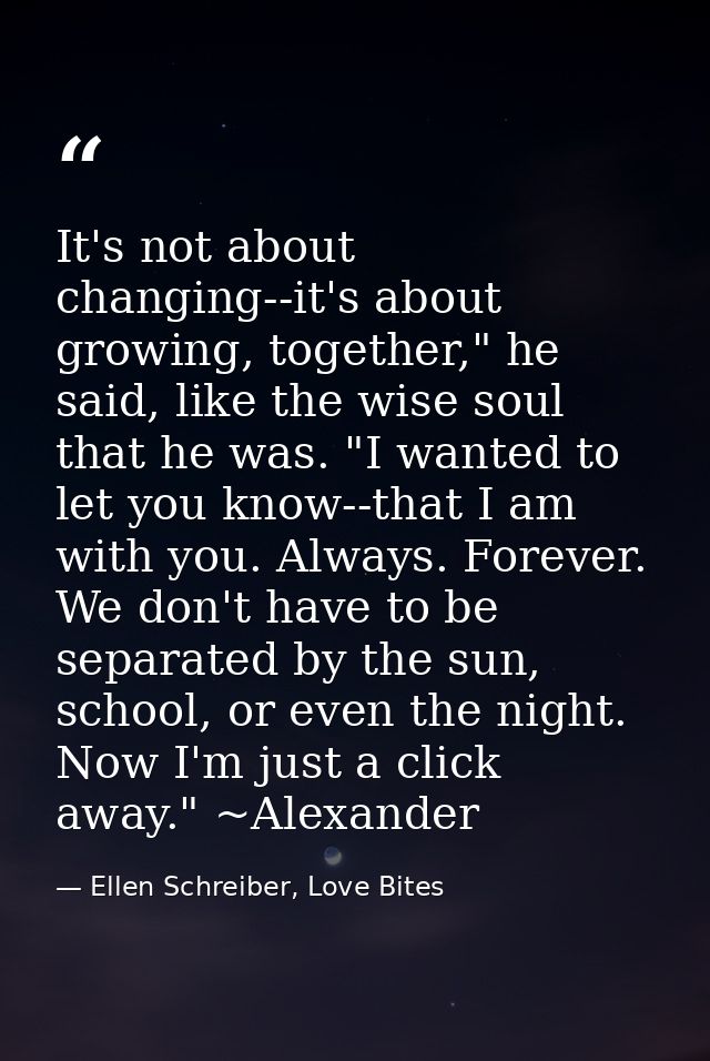 It's not about changing--it's about growing, together," he said, like the wise soul that he was. "I wanted to let you kn — Ellen Schreiber, Love Bites