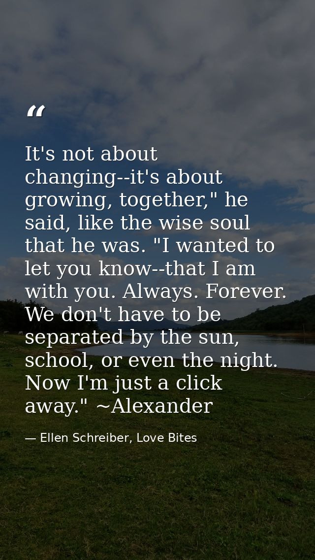 It's not about changing--it's about growing, together," he said, like the wise soul that he was. "I wanted to let you kn — Ellen Schreiber, Love Bites