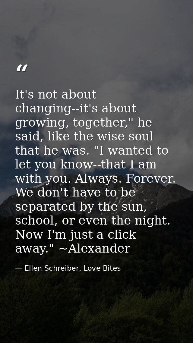 It's not about changing--it's about growing, together," he said, like the wise soul that he was. "I wanted to let you kn — Ellen Schreiber, Love Bites