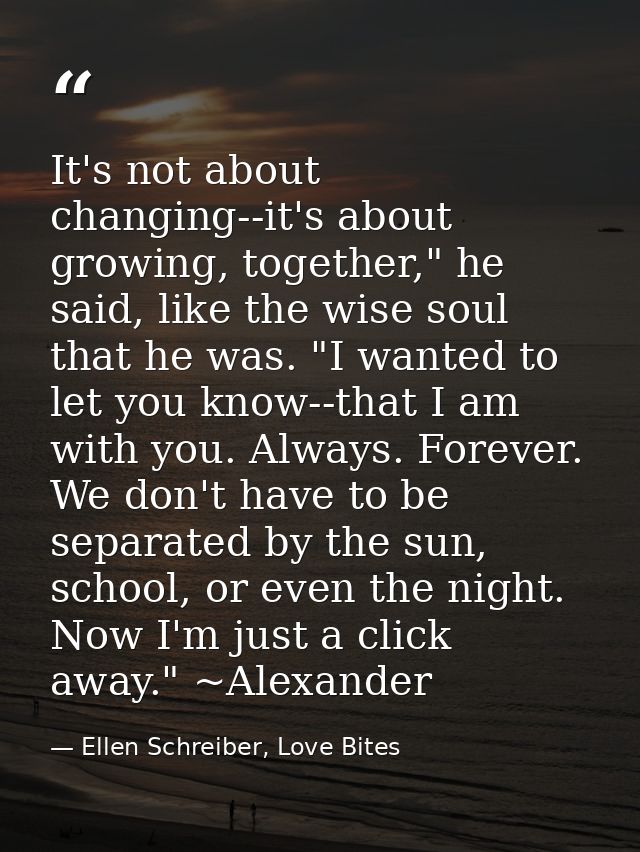 It's not about changing--it's about growing, together," he said, like the wise soul that he was. "I wanted to let you kn — Ellen Schreiber, Love Bites