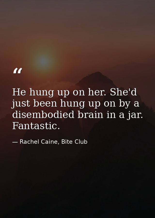 He hung up on her. She'd just been hung up on by a disembodied brain in a jar. Fantastic. — Rachel Caine, Bite Club