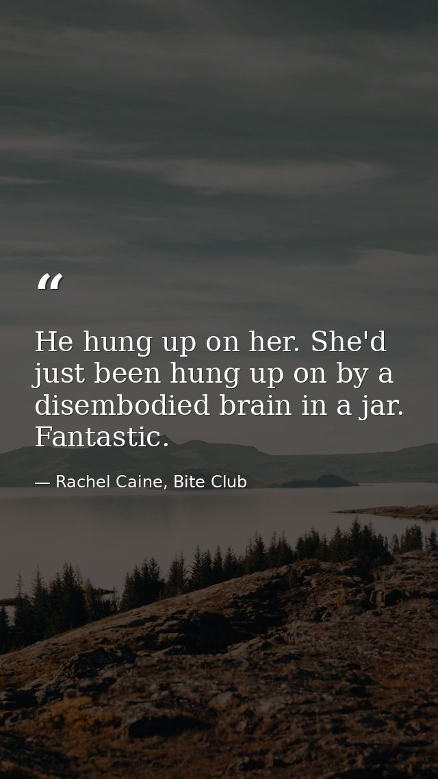 He hung up on her. She'd just been hung up on by a disembodied brain in a jar. Fantastic. — Rachel Caine, Bite Club