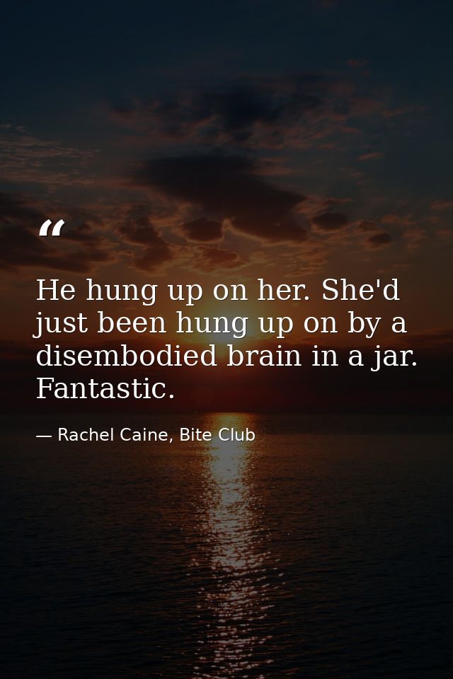 He hung up on her. She'd just been hung up on by a disembodied brain in a jar. Fantastic. — Rachel Caine, Bite Club