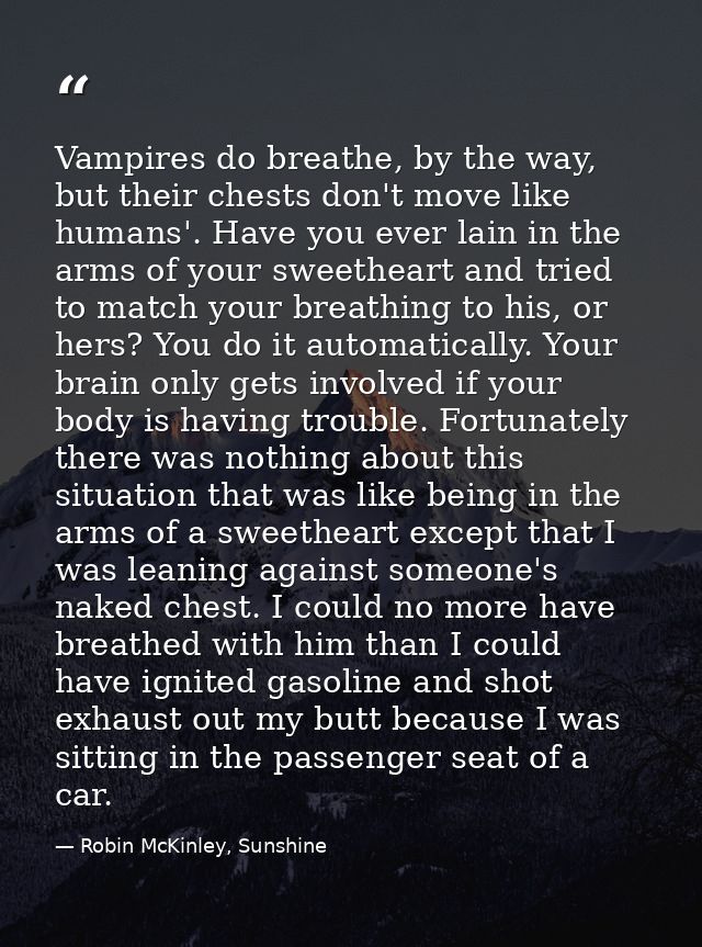Vampires do breathe, by the way, but their chests don't move like humans'. Have you ever lain in the arms of your sweeth — Robin McKinley, Sunshine