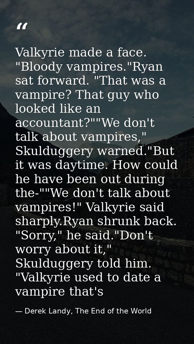 Valkyrie made a face. "Bloody vampires."Ryan sat forward. "That was a vampire? That guy who looked like an accountant?"" — Derek Landy, The End of the World