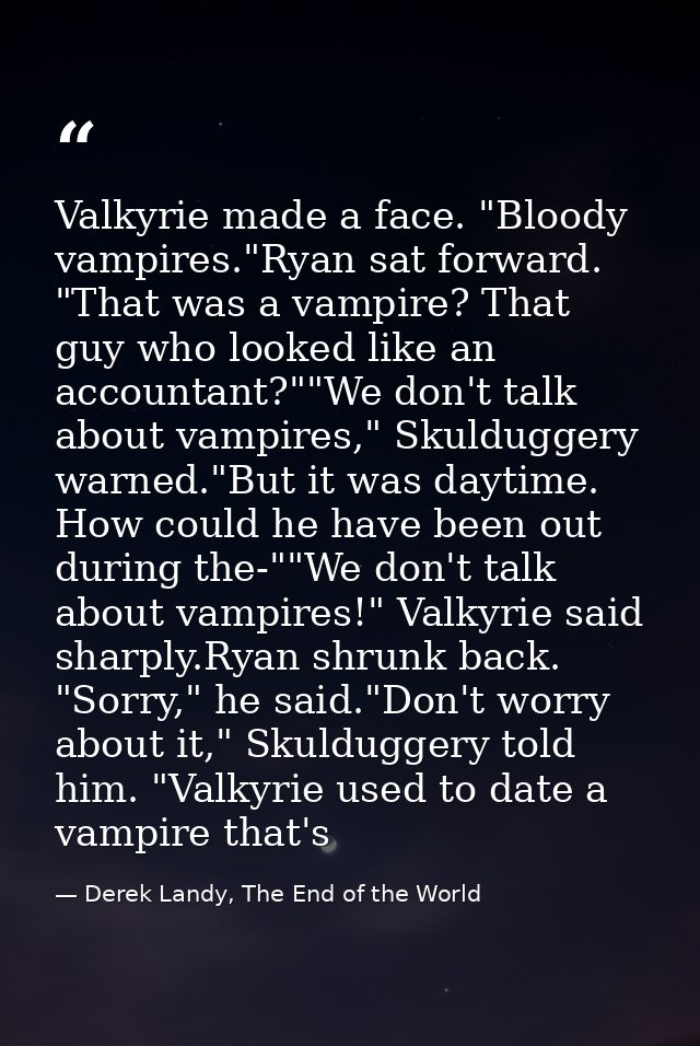 Valkyrie made a face. "Bloody vampires."Ryan sat forward. "That was a vampire? That guy who looked like an accountant?"" — Derek Landy, The End of the World