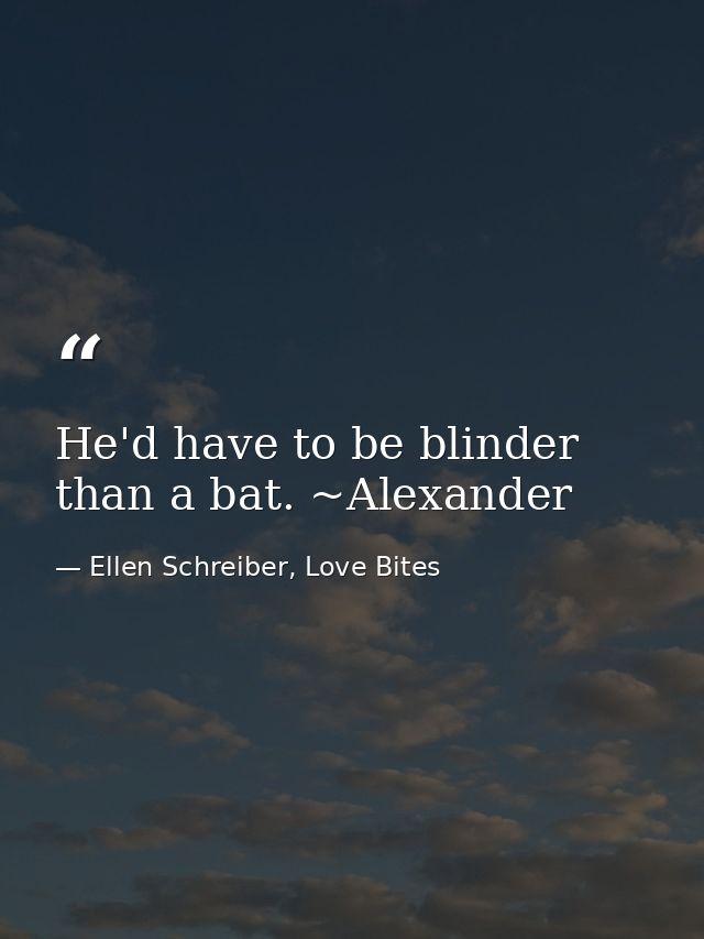 He'd have to be blinder than a bat. ~Alexander — Ellen Schreiber, Love Bites