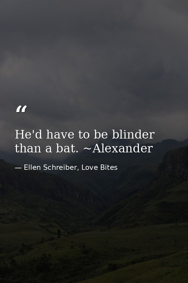 He'd have to be blinder than a bat. ~Alexander — Ellen Schreiber, Love Bites