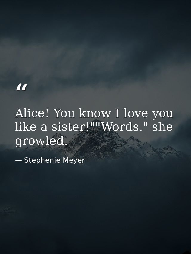 Alice! You know I love you like a sister!""Words." she growled. — Stephenie Meyer