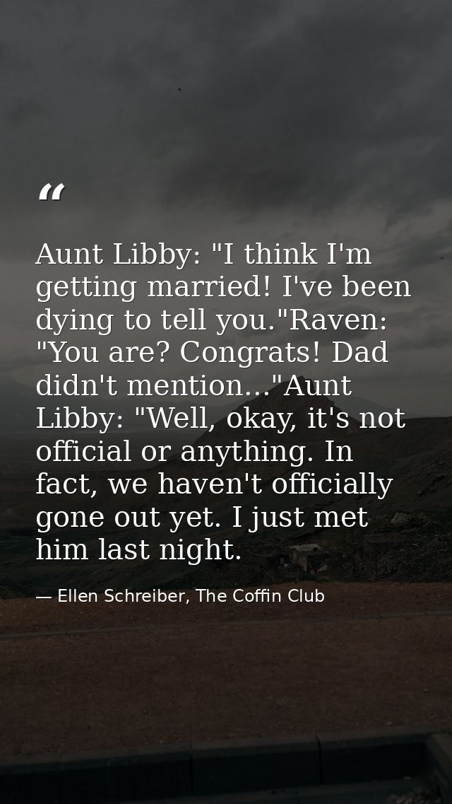 Aunt Libby: "I think I'm getting married! I've been dying to tell you."Raven: "You are? Congrats! Dad didn't mention..." — Ellen Schreiber, The Coffin Club