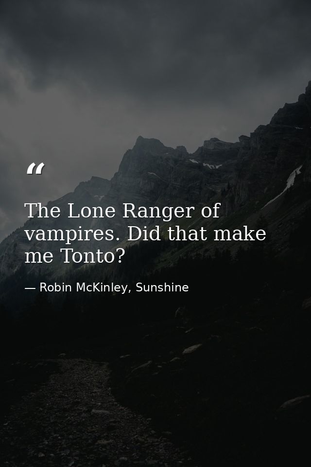 The Lone Ranger of vampires. Did that make me Tonto? — Robin McKinley, Sunshine