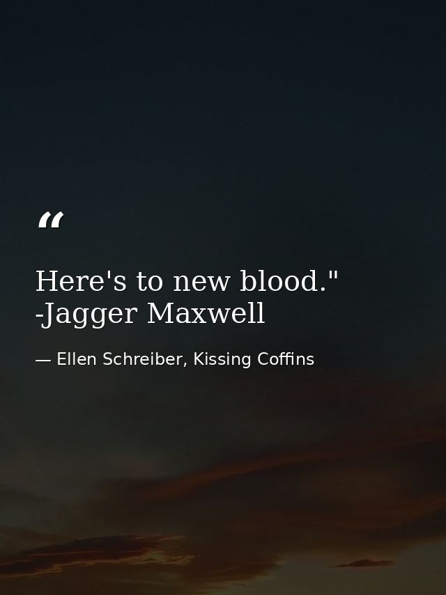 Here's to new blood." -Jagger Maxwell — Ellen Schreiber, Kissing Coffins