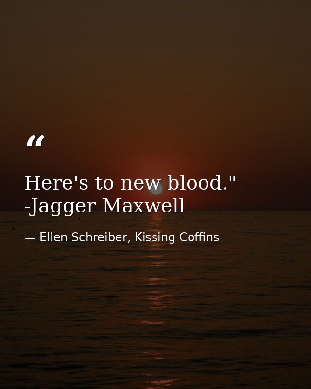 Here's to new blood." -Jagger Maxwell — Ellen Schreiber, Kissing Coffins