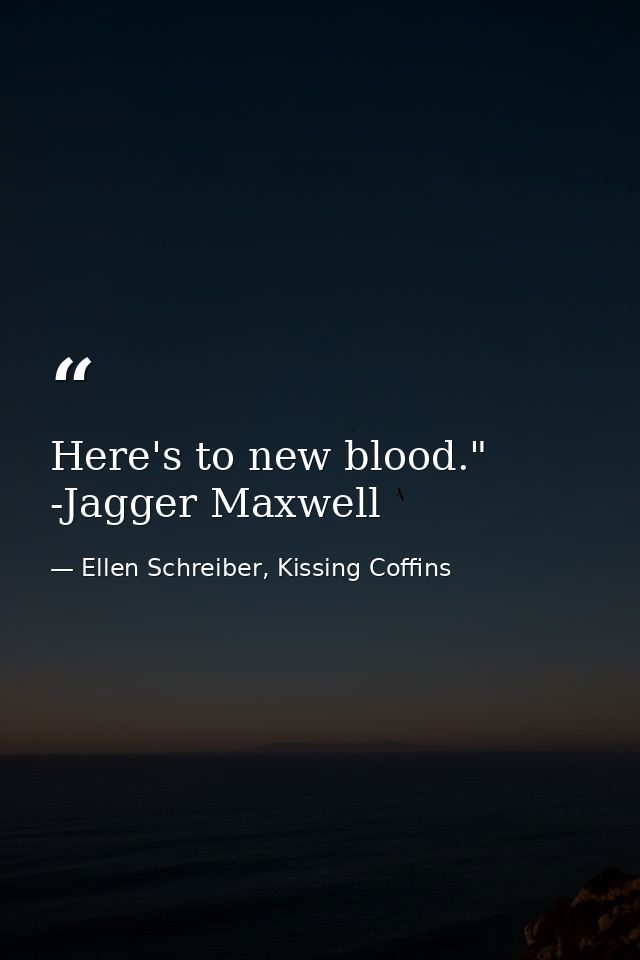 Here's to new blood." -Jagger Maxwell — Ellen Schreiber, Kissing Coffins