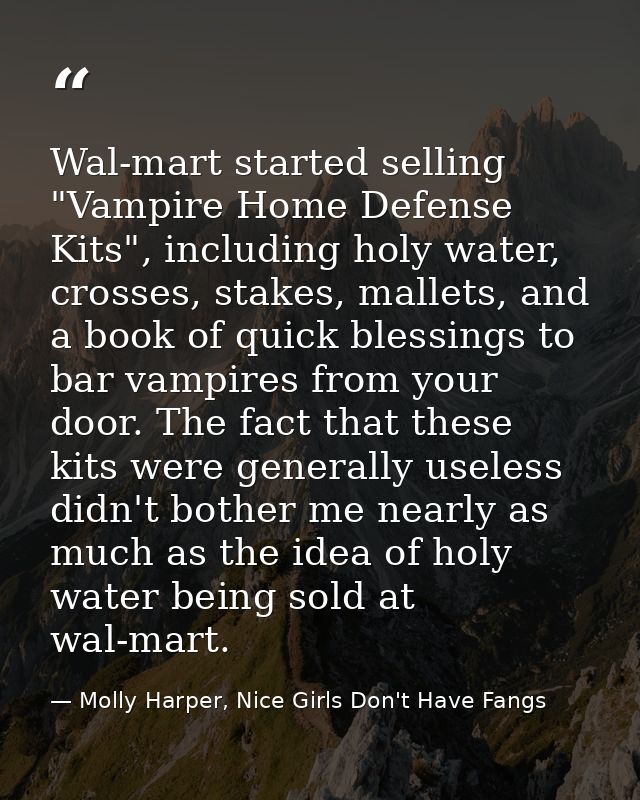 Wal-mart started selling "Vampire Home Defense Kits", including holy water, crosses, stakes, mallets, and a book of quic — Molly Harper, Nice Girls Don't Have Fangs