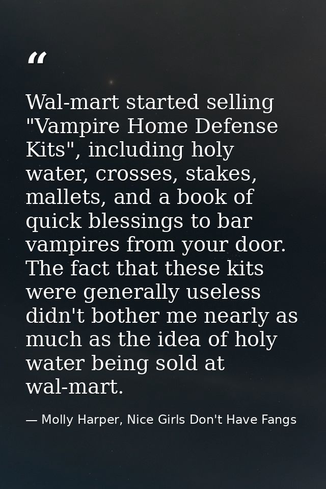Wal-mart started selling "Vampire Home Defense Kits", including holy water, crosses, stakes, mallets, and a book of quic — Molly Harper, Nice Girls Don't Have Fangs