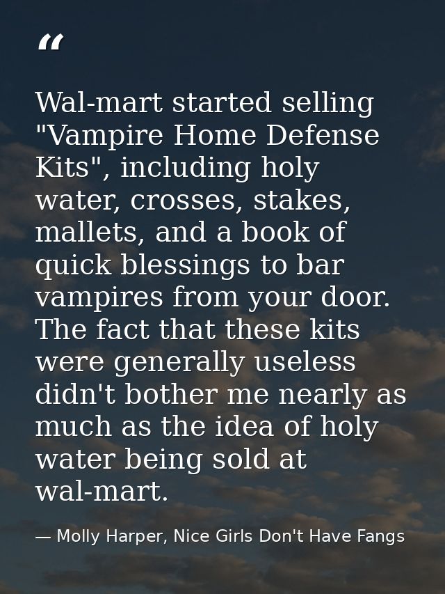 Wal-mart started selling "Vampire Home Defense Kits", including holy water, crosses, stakes, mallets, and a book of quic — Molly Harper, Nice Girls Don't Have Fangs