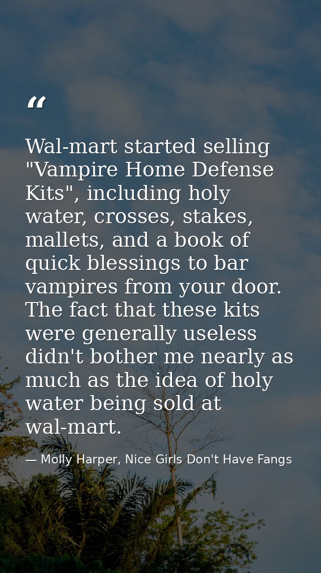 Wal-mart started selling "Vampire Home Defense Kits", including holy water, crosses, stakes, mallets, and a book of quic — Molly Harper, Nice Girls Don't Have Fangs