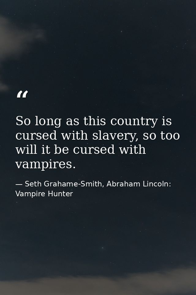 So long as this country is cursed with slavery, so too will it be cursed with vampires. — Seth Grahame-Smith, Abraham Lincoln: Vampire Hunter