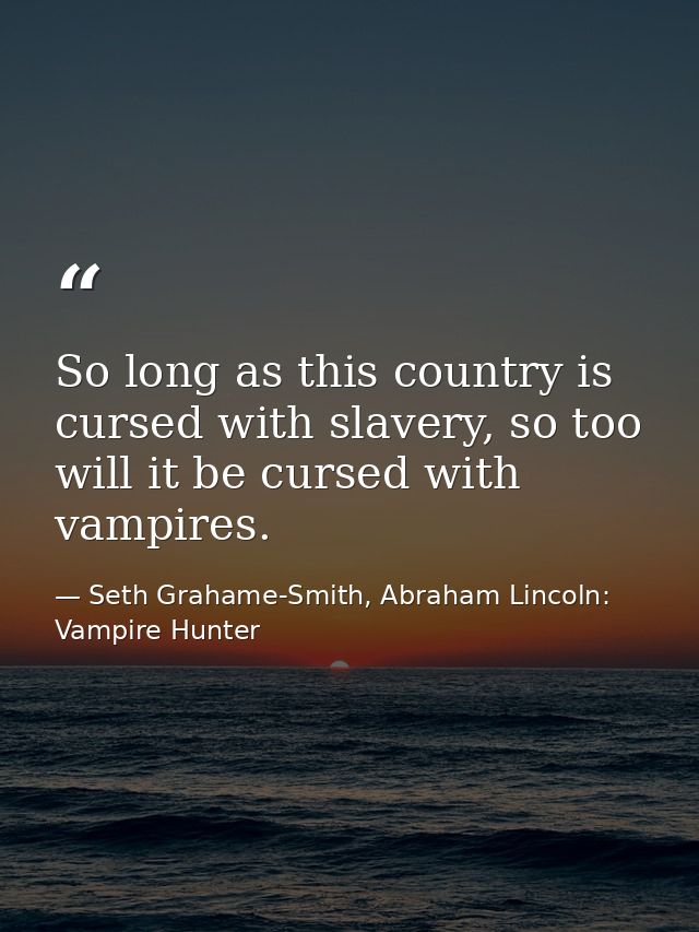 So long as this country is cursed with slavery, so too will it be cursed with vampires. — Seth Grahame-Smith, Abraham Lincoln: Vampire Hunter